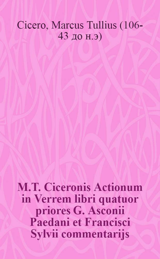 M.T. Ciceronis Actionum in Verrem libri quatuor priores G. Asconii Paedani et Francisci Sylvii commentarijs