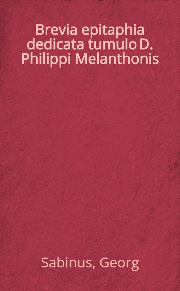 Brevia epitaphia dedicata tumulo D. Philippi Melanthonis