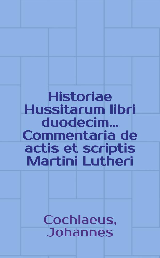 Historiae Hussitarum libri duodecim ... Commentaria de actis et scriptis Martini Lutheri