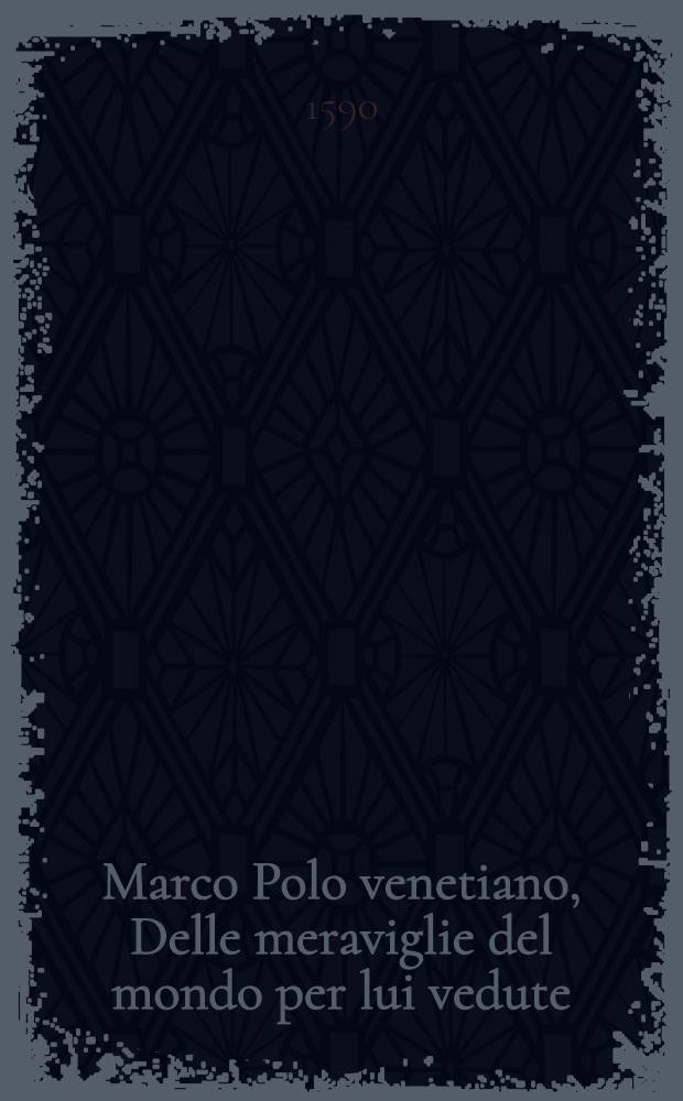 Marco Polo venetiano, Delle meraviglie del mondo per lui vedute : Del costume di varij paesi, & dello stranio viver di quelli; della descrittione de diversi animali; del trouvat dell'oro, & dell'argento; delle pietre preciose : Cosa non meno utile, che bella