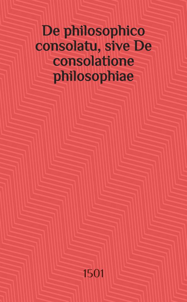 De philosophico consolatu, sive De consolatione philosophiae