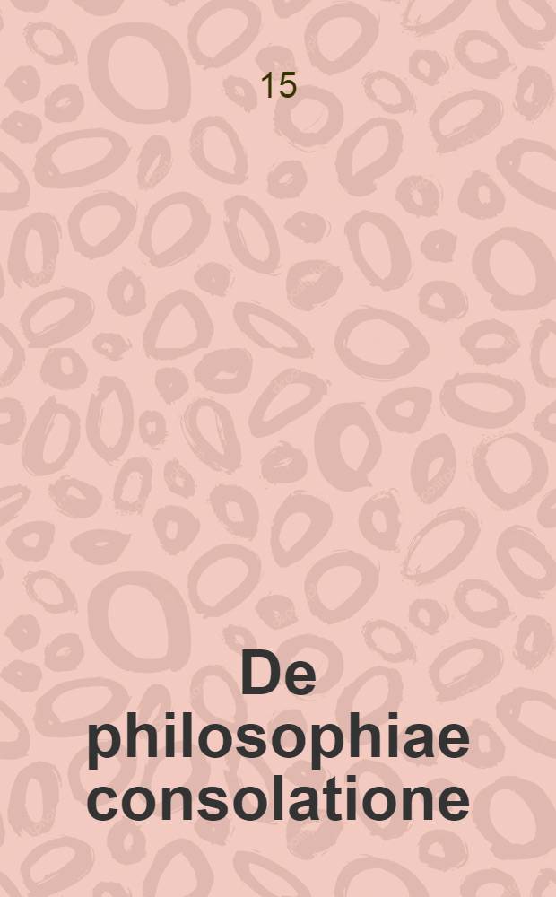 De philosophiae consolatione; De scholastica disciplina