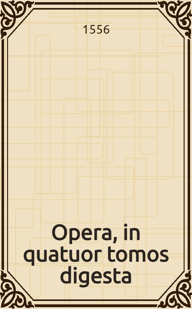 Opera, in quatuor tomos digesta