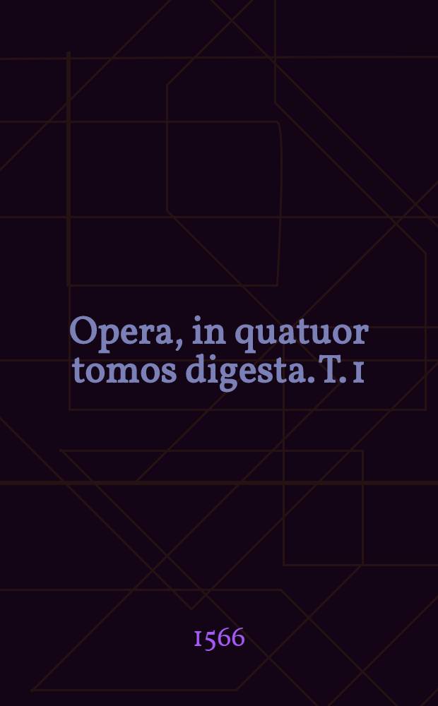 Opera, in quatuor tomos digesta. T. 1