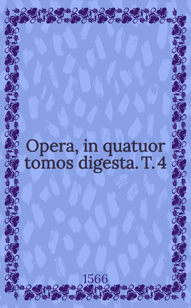 Opera, in quatuor tomos digesta. T. 4 : Carminum, tomus quartus quae quidem extant omnium