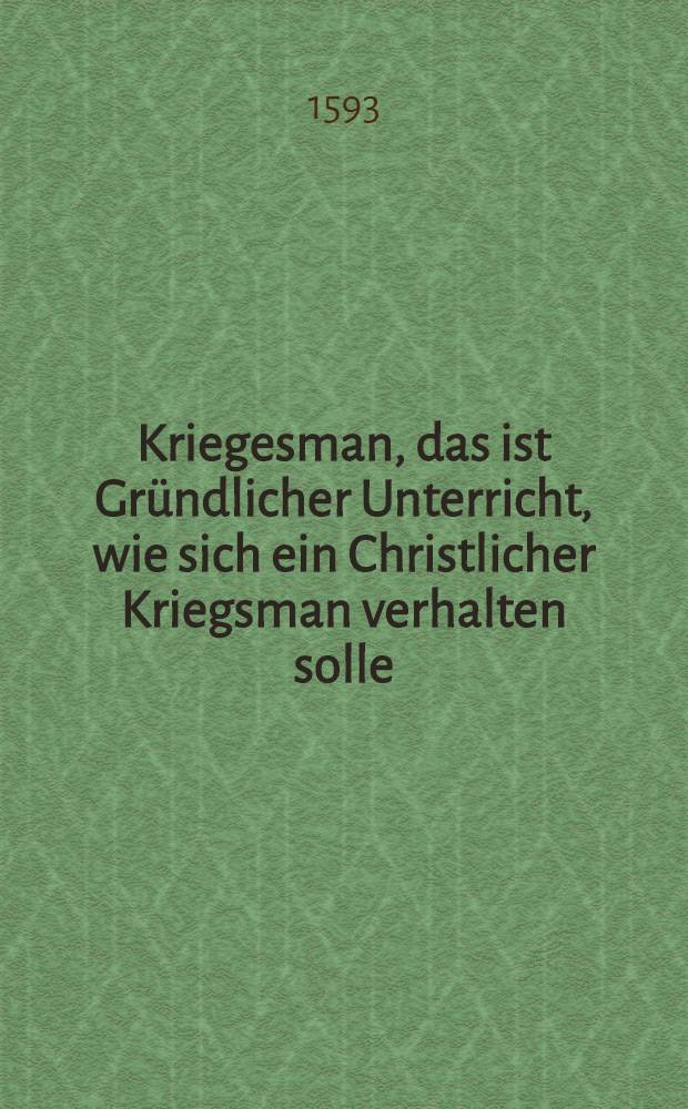 Kriegesman, das ist Gr&uuml;ndlicher Unterricht, wie sich ein Christlicher Kriegsman verhalten solle
