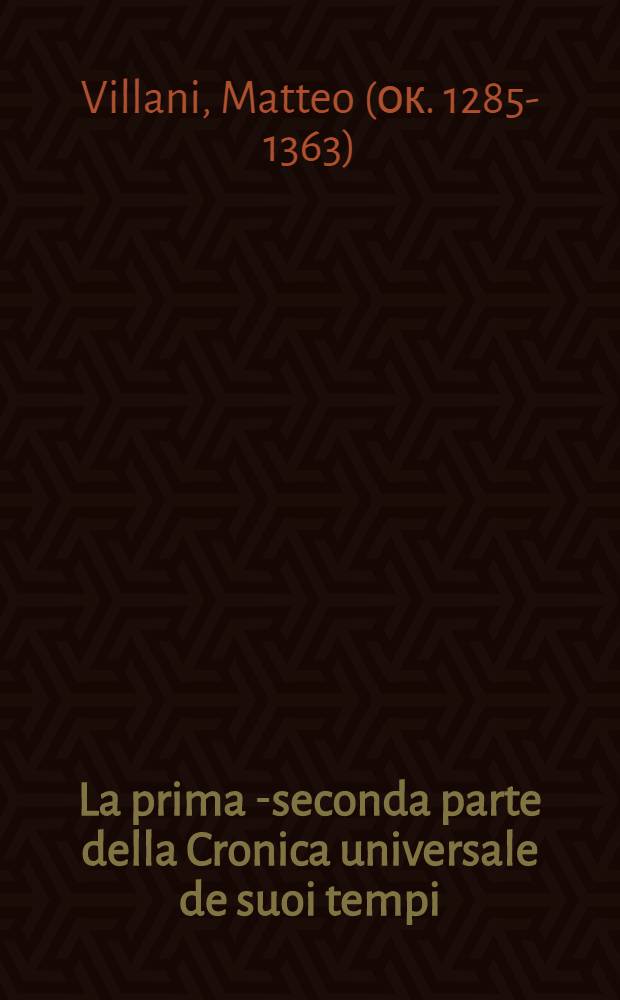 La prima[-seconda] parte della Cronica universale de suoi tempi