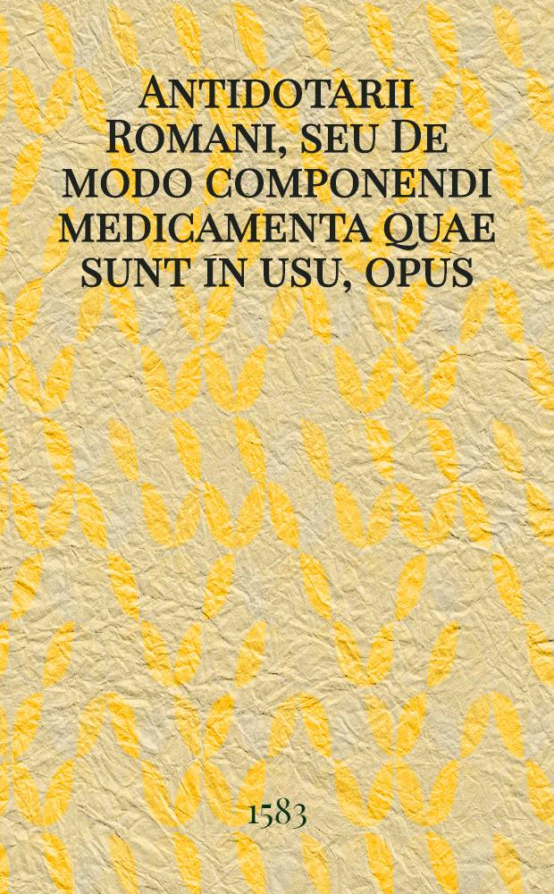 Antidotarii Romani, seu De modo componendi medicamenta quae sunt in usu, opus
