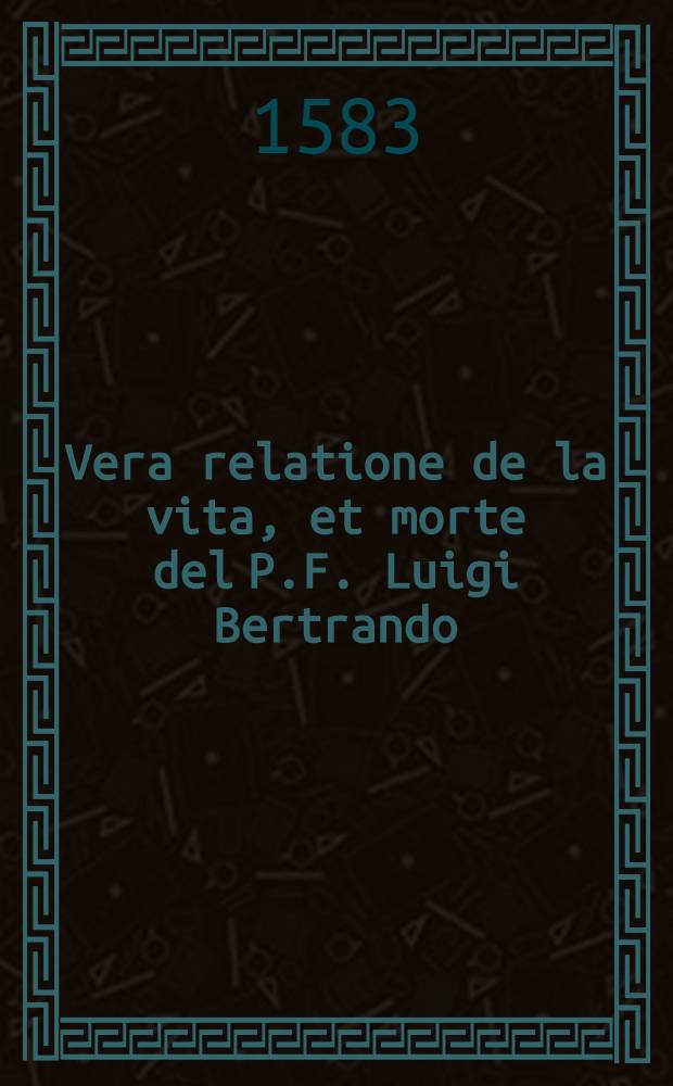 Vera relatione de la vita, et morte del P.F. Luigi Bertrando