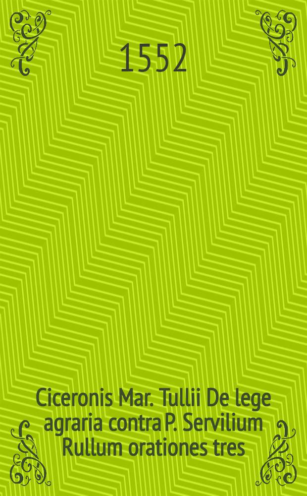 Ciceronis Mar. Tullii De lege agraria contra P. Servilium Rullum orationes tres