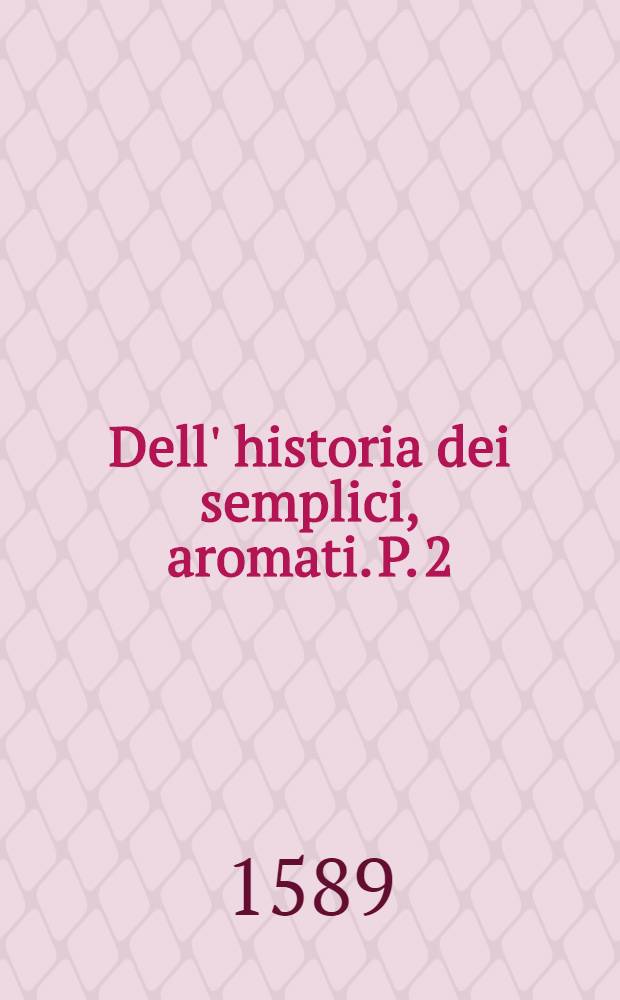 Dell' historia dei semplici, aromati. P. 2