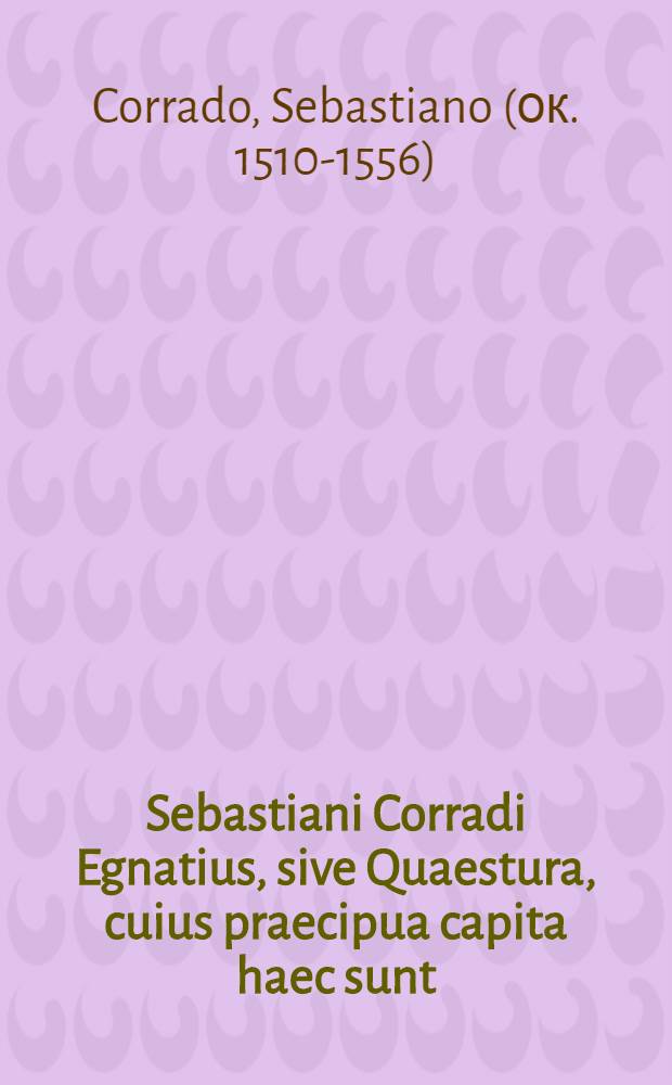 Sebastiani Corradi Egnatius, sive Quaestura, cuius praecipua capita haec sunt : Q. T. Ciceronis fratris vita; Q. T. Ciceronis Liber De petitione consulatus, explicatus
