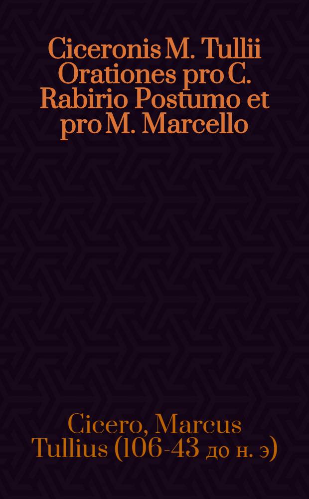 Ciceronis M. Tullii Orationes pro C. Rabirio Postumo et pro M. Marcello