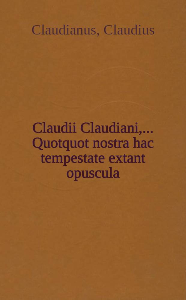 Claudii Claudiani, ... Quotquot nostra hac tempestate extant opuscula