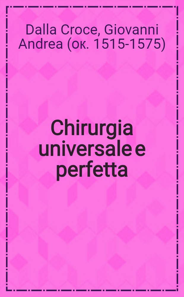 Chirurgia universale e perfetta : Libro 1-7