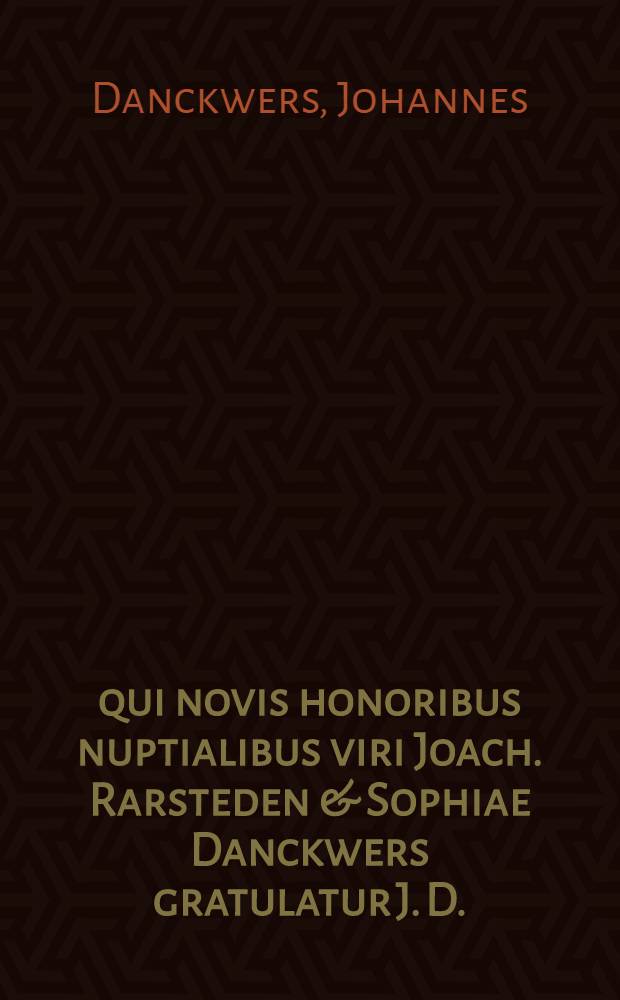 ... qui novis honoribus nuptialibus viri Joach. Rarsteden & Sophiae Danckwers gratulatur J. D.