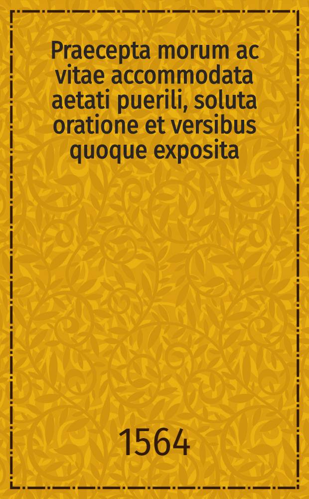 Praecepta morum ac vitae accommodata aetati puerili, soluta oratione et versibus quoque exposita