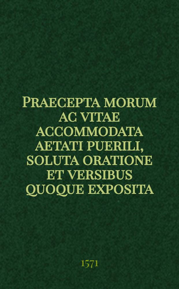 Praecepta morum ac vitae accommodata aetati puerili, soluta oratione et versibus quoque exposita