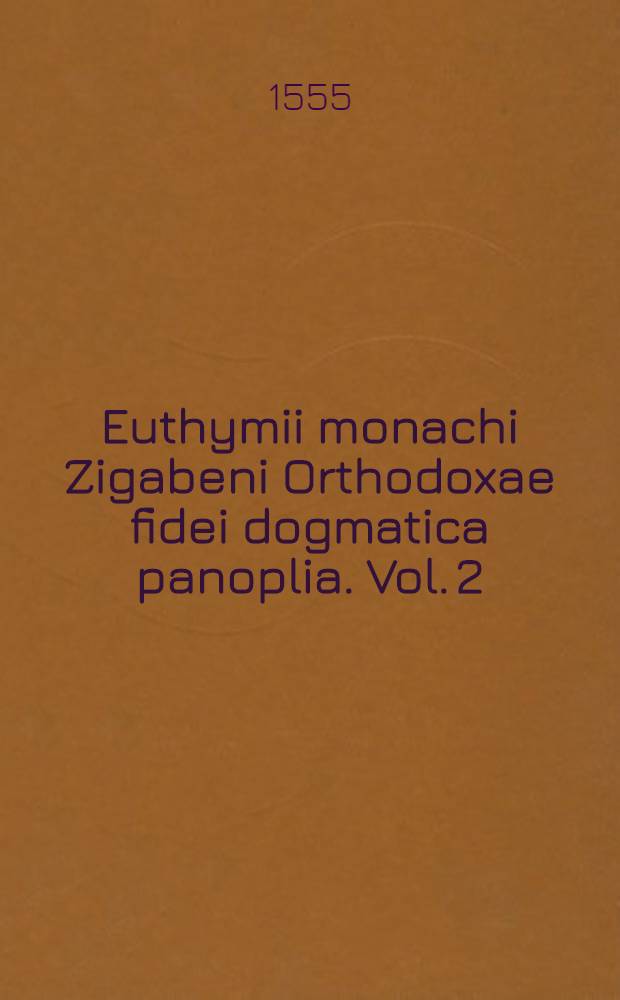 Euthymii monachi Zigabeni Orthodoxae fidei dogmatica panoplia. Vol. 2