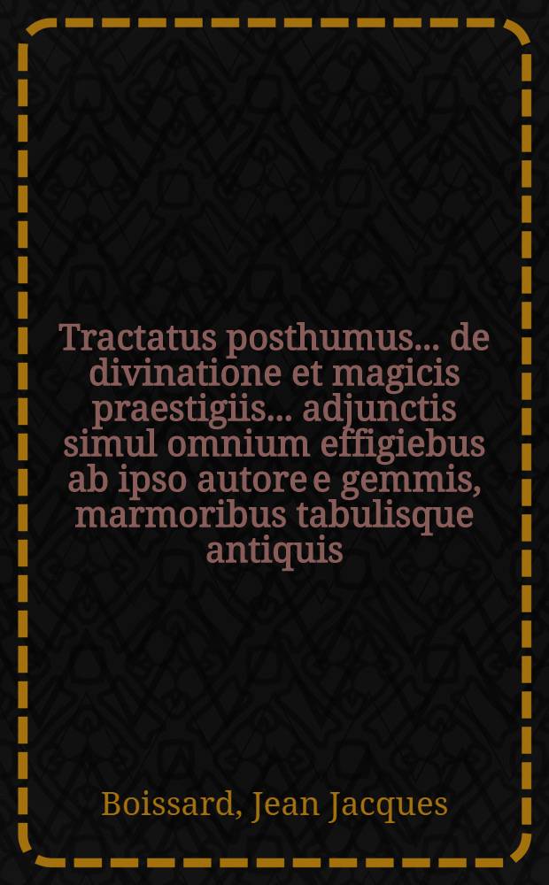 Tractatus posthumus ... de divinatione et magicis praestigiis ... adjunctis simul omnium effigiebus ab ipso autore e gemmis, marmoribus tabulisque antiquis ...