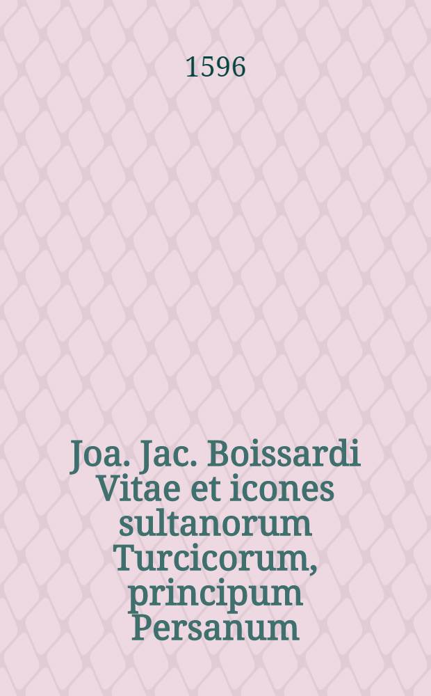 Joa. Jac. Boissardi Vitae et icones sultanorum Turcicorum, principum Persanum