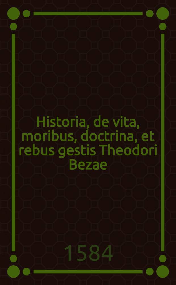 Historia, de vita, moribus, doctrina, et rebus gestis Theodori Bezae