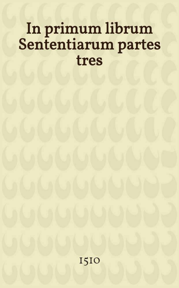 In primum librum Sententiarum partes tres