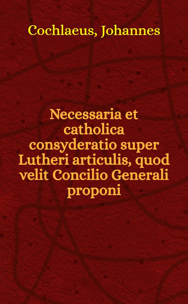 Necessaria et catholica consyderatio super Lutheri articulis, quod velit Concilio Generali proponi