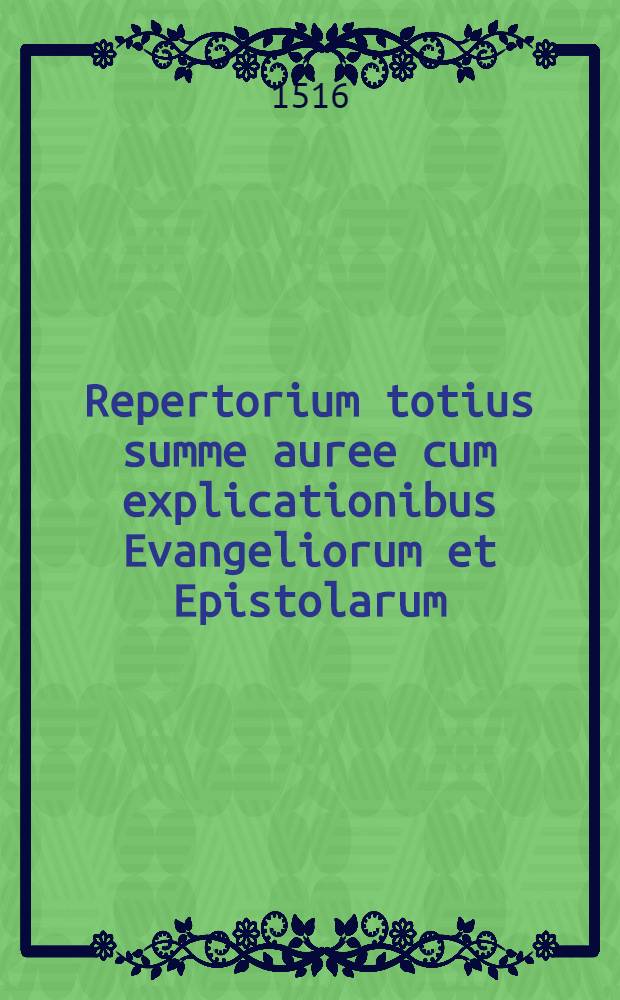 Repertorium totius summe auree cum explicationibus Evangeliorum et Epistolarum