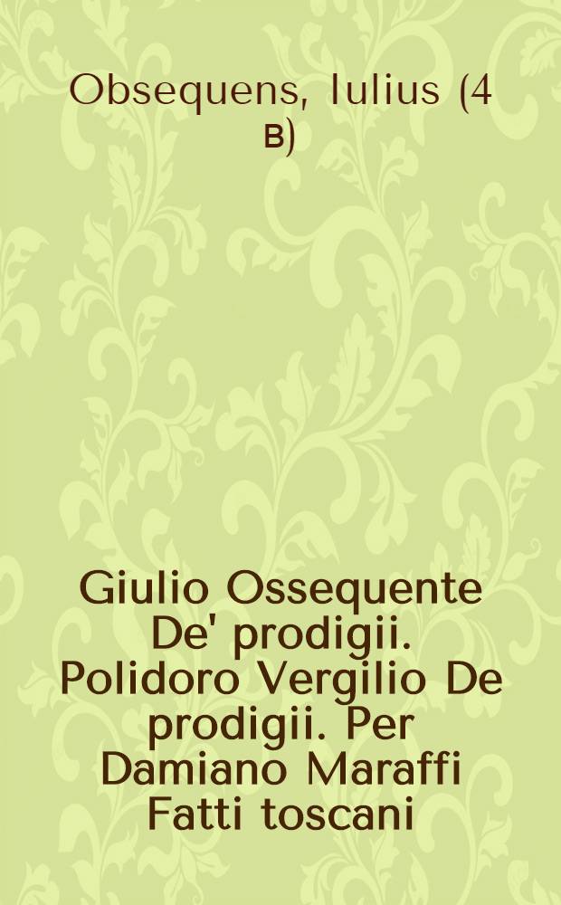 Giulio Ossequente De' prodigii. Polidoro Vergilio De prodigii. Per Damiano Maraffi Fatti toscani