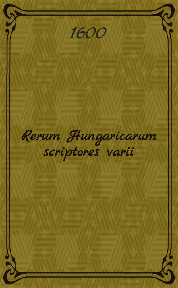 Rerum Hungaricarum scriptores varii: historici, geographici