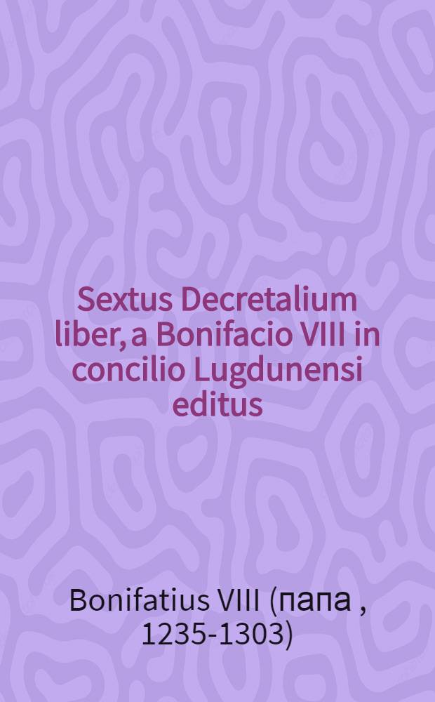 Sextus Decretalium liber, a Bonifacio VIII in concilio Lugdunensi editus