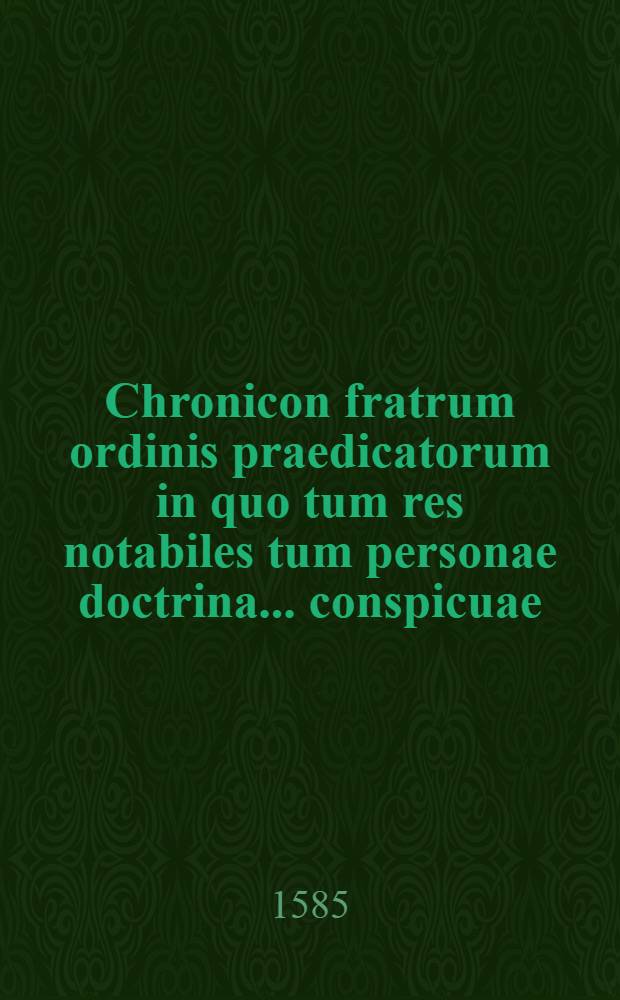 Chronicon fratrum ordinis praedicatorum in quo tum res notabiles tum personae doctrina ... conspicuae