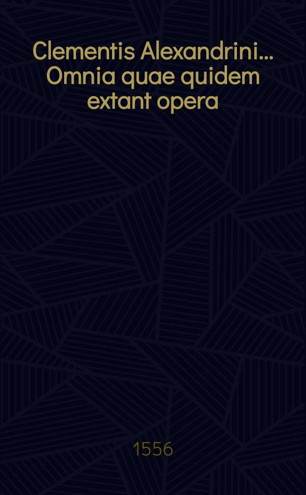 Clementis Alexandrini ... Omnia quae quidem extant opera
