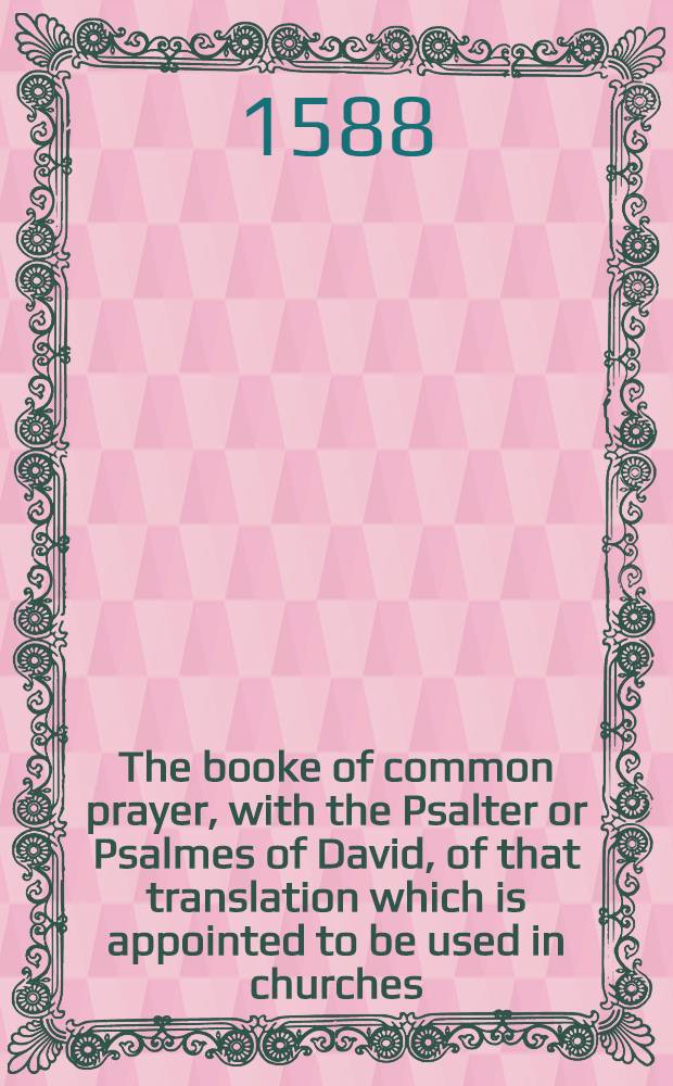 The booke of common prayer, with the Psalter or Psalmes of David, of that translation which is appointed to be used in churches
