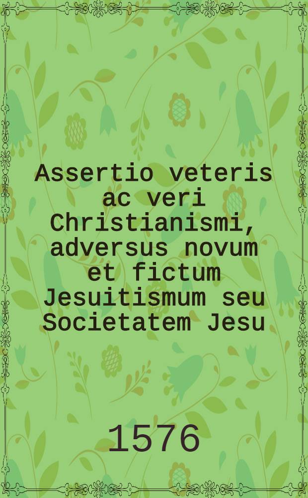 Assertio veteris ac veri Christianismi, adversus novum et fictum Jesuitismum seu Societatem Jesu