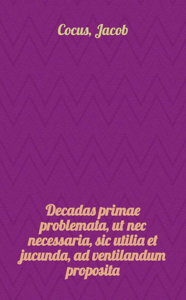 Decadas primae problemata, ut nec necessaria, sic utilia et jucunda, ad ventilandum proposita: I. Coenane prandio frugalios conveniat? II. In elixa humidiora sint assatis?