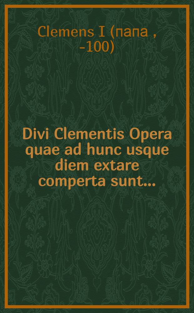 Divi Clementis Opera quae ad hunc usque diem extare comperta sunt ...