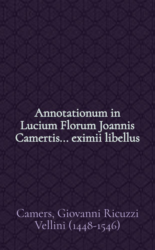 Annotationum in Lucium Florum Joannis Camertis ... eximii libellus