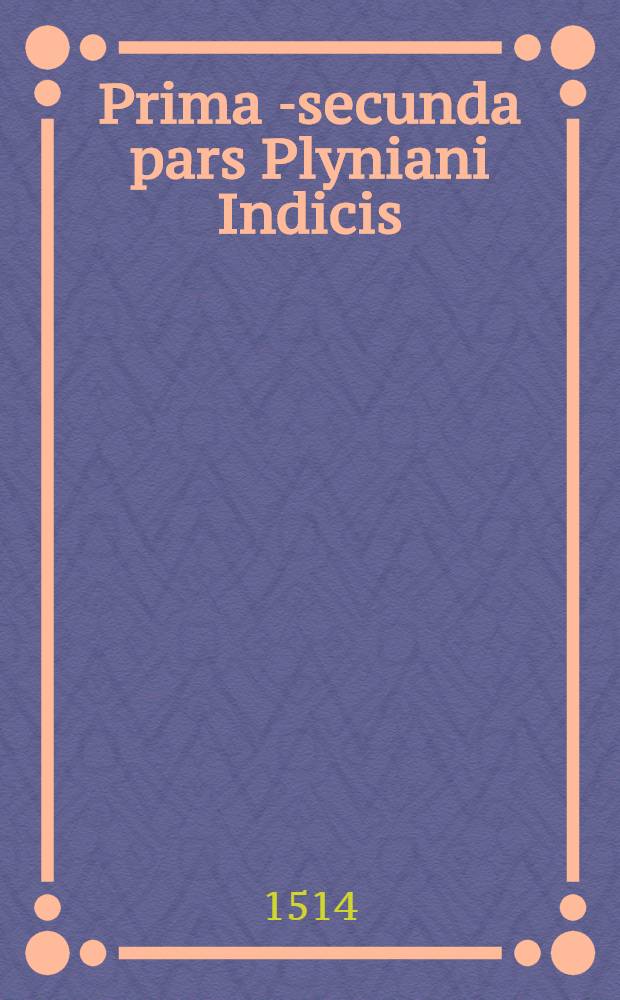 Prima [-secunda] pars Plyniani Indicis
