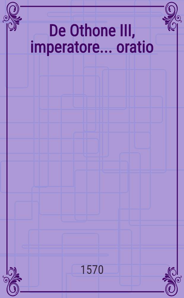 De Othone III, imperatore ... oratio