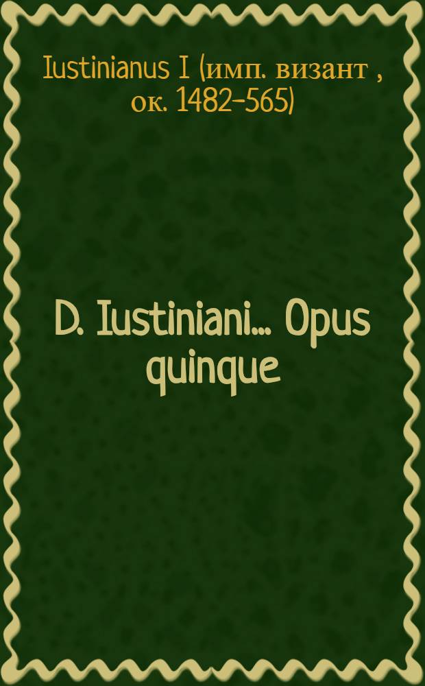 D. Iustiniani ... Opus quinque