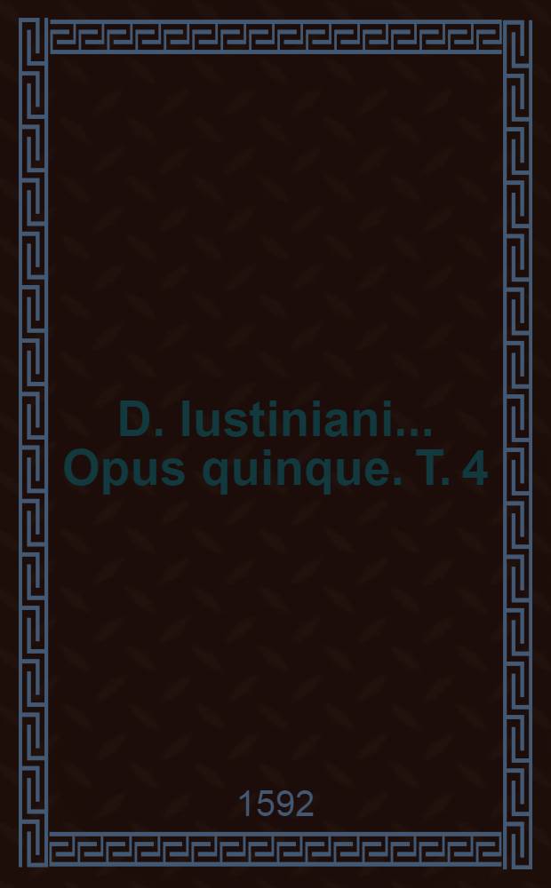 D. Iustiniani ... Opus quinque. T. 4 : Codicis ... libri IX priores tomus quartus
