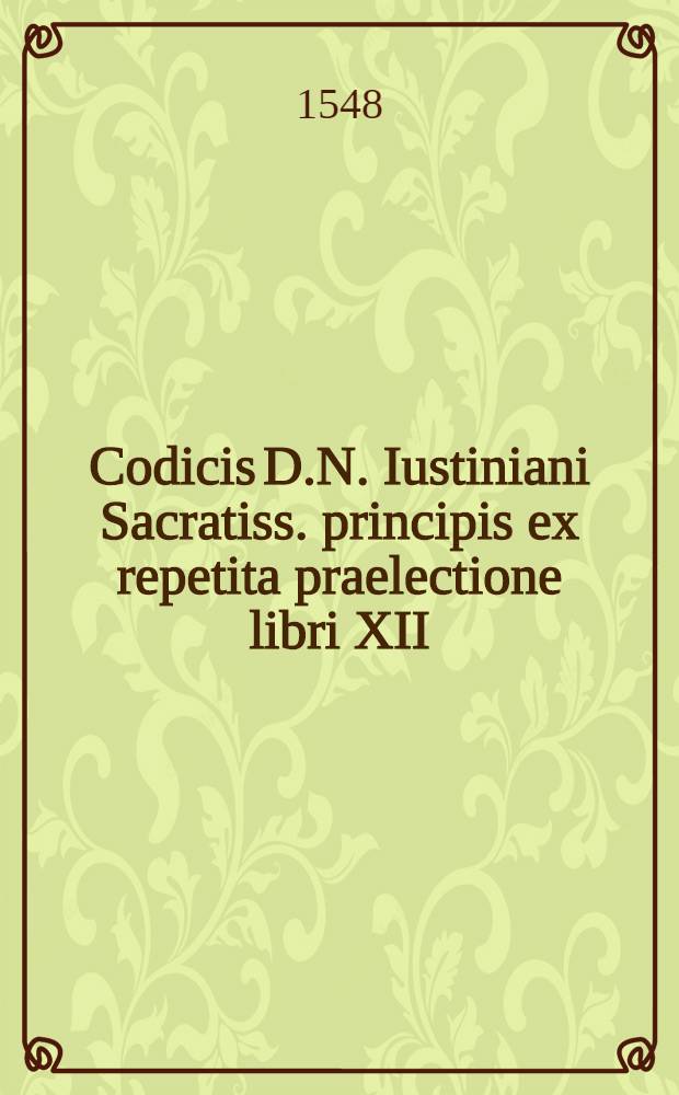 Codicis D.N. Iustiniani Sacratiss. principis ex repetita praelectione libri XII
