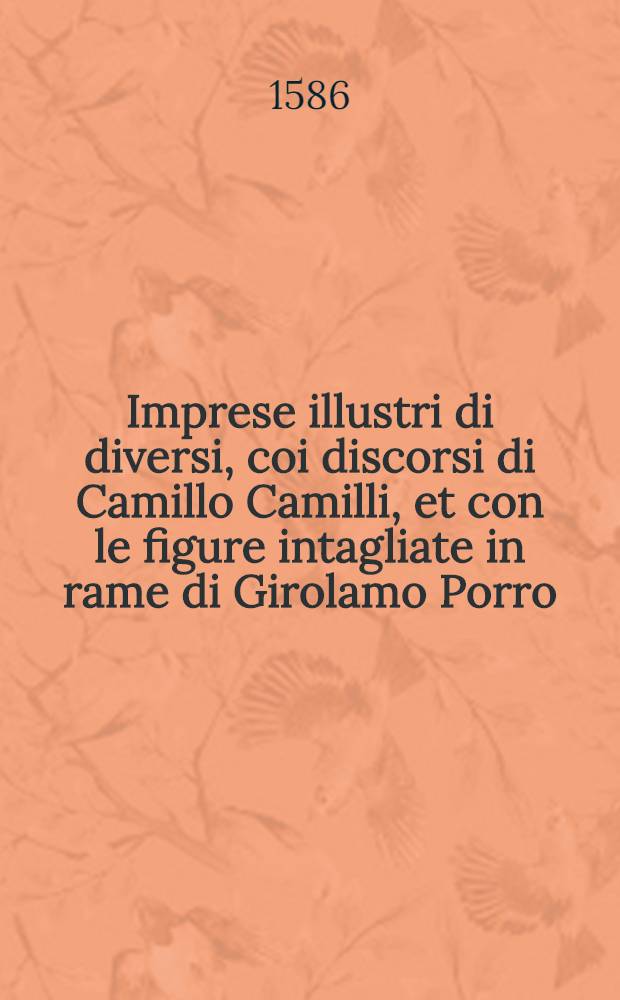Imprese illustri di diversi, coi discorsi di Camillo Camilli, et con le figure intagliate in rame di Girolamo Porro : Parte prima-terza