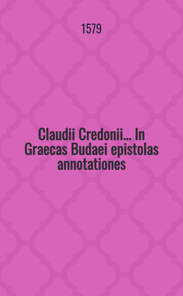 Claudii Credonii ... In Graecas Budaei epistolas annotationes