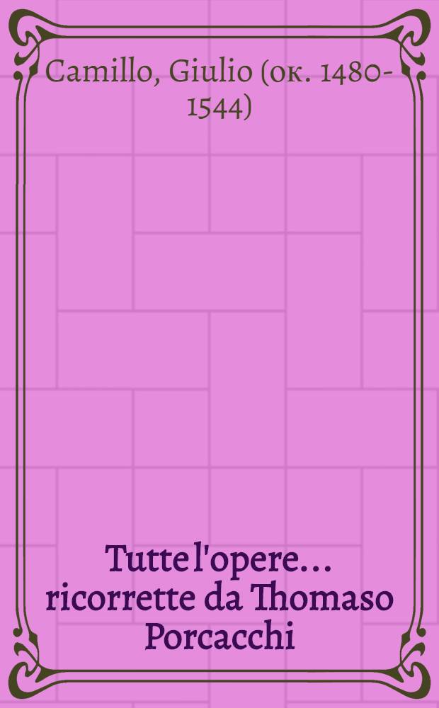 Tutte l'opere ... ricorrette da Thomaso Porcacchi