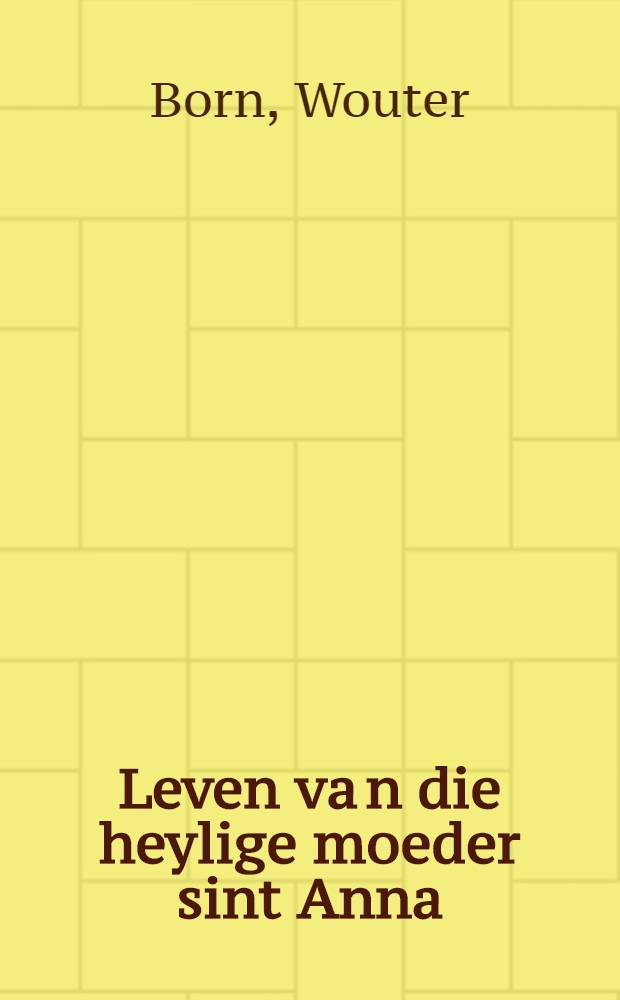Leven va[n] die heylige moeder sint Anna