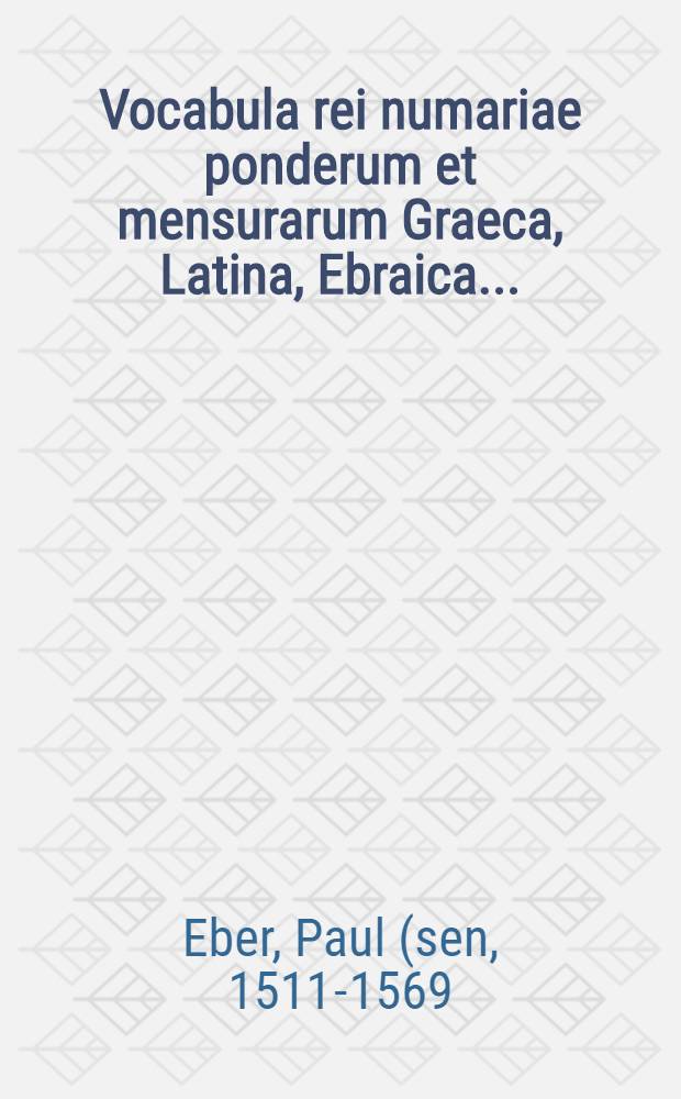 Vocabula rei numariae ponderum et mensurarum Graeca, Latina, Ebraica ...