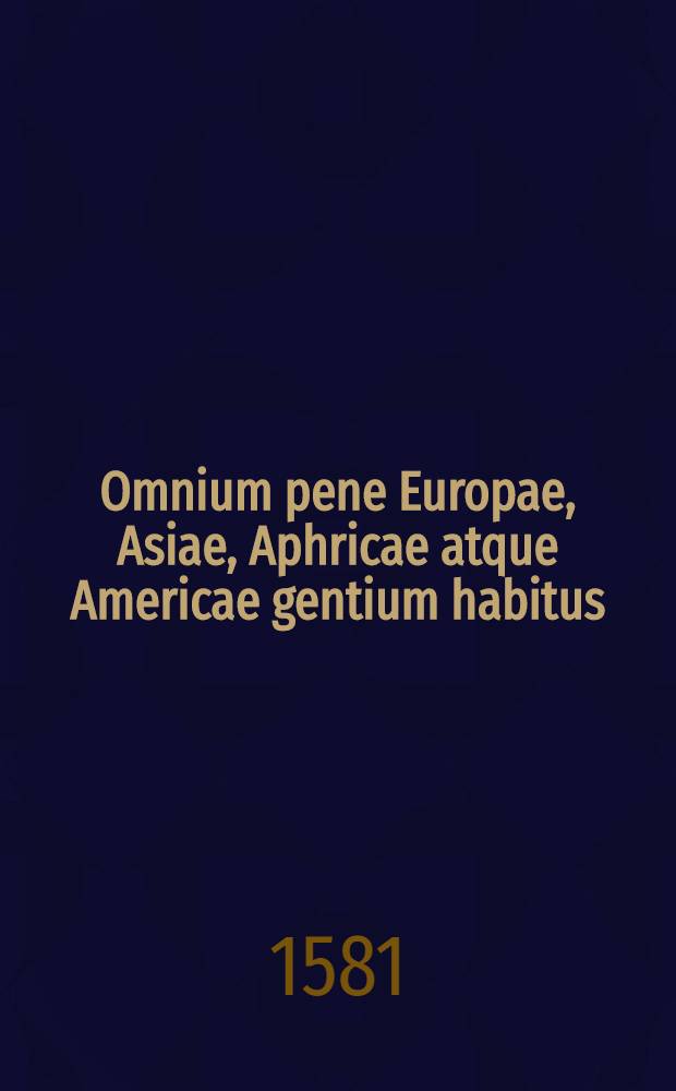 Omnium pene Europae, Asiae, Aphricae atque Americae gentium habitus = Habits de diverses nations de l'Europe, Asie, Afrique et Am&eacute;rique = Trachtenbuch der furnemboten Nationen